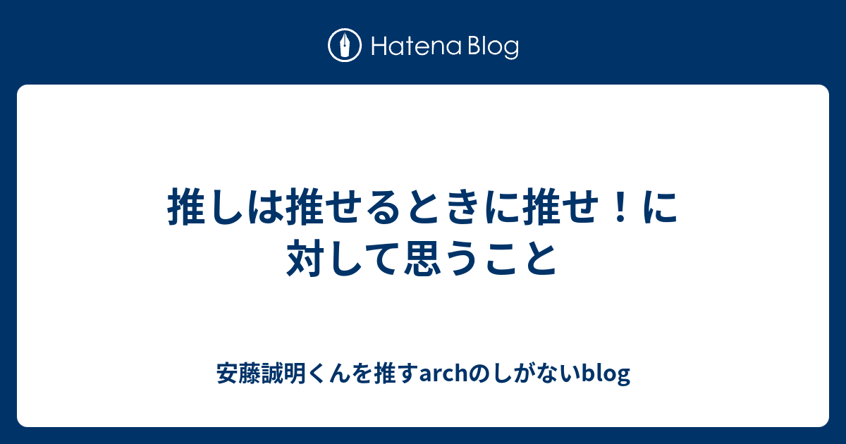 推しは推せるときに推せ に対して思うこと 安藤誠明くんを推すarchのしがないblog