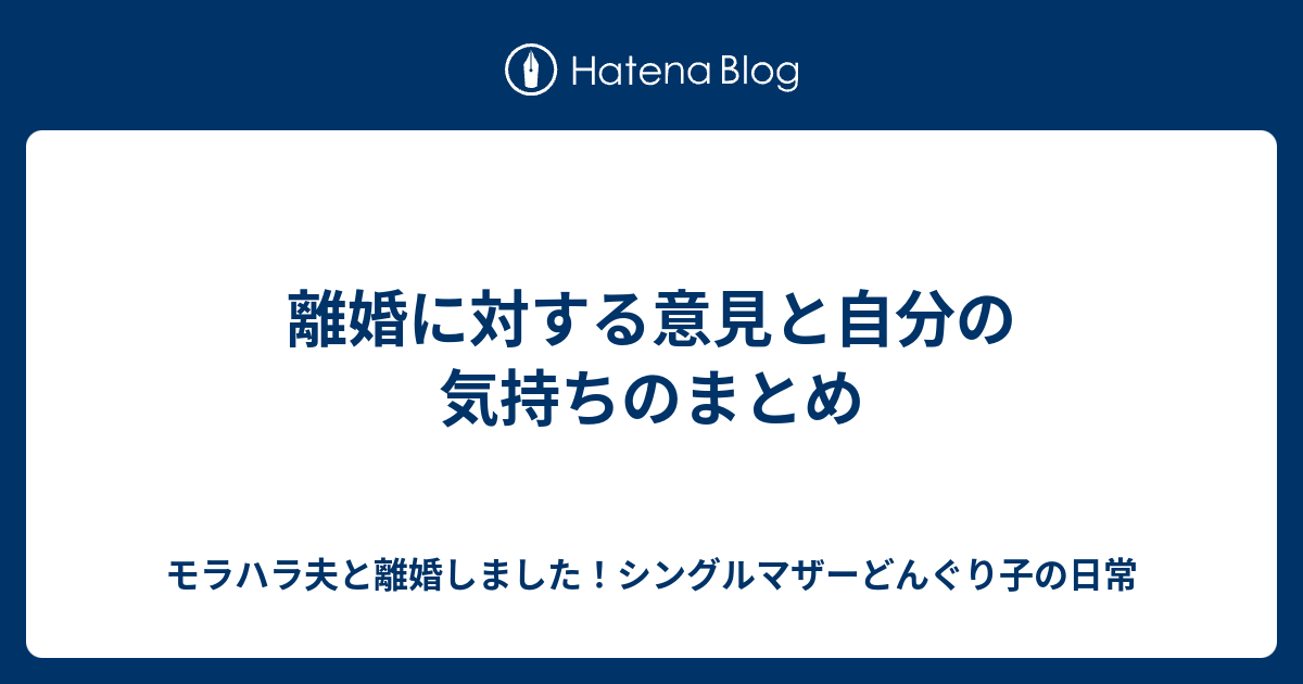 離婚に対する意見と自分の気持ちのまとめ モラハラ夫と離婚しました シングルマザーどんぐり子の日常