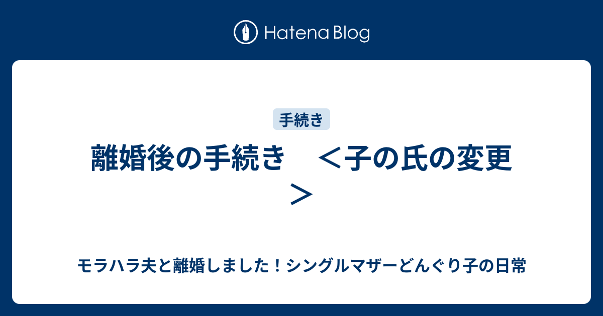 離婚後の手続き 子の氏の変更 モラハラ夫と離婚しました シングルマザーどんぐり子の日常