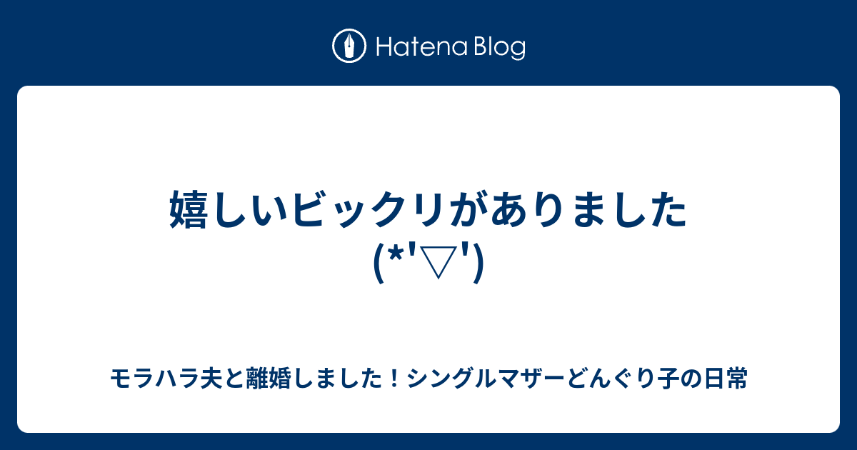 嬉しいビックリがありました モラハラ夫と離婚しました シングルマザーどんぐり子の日常