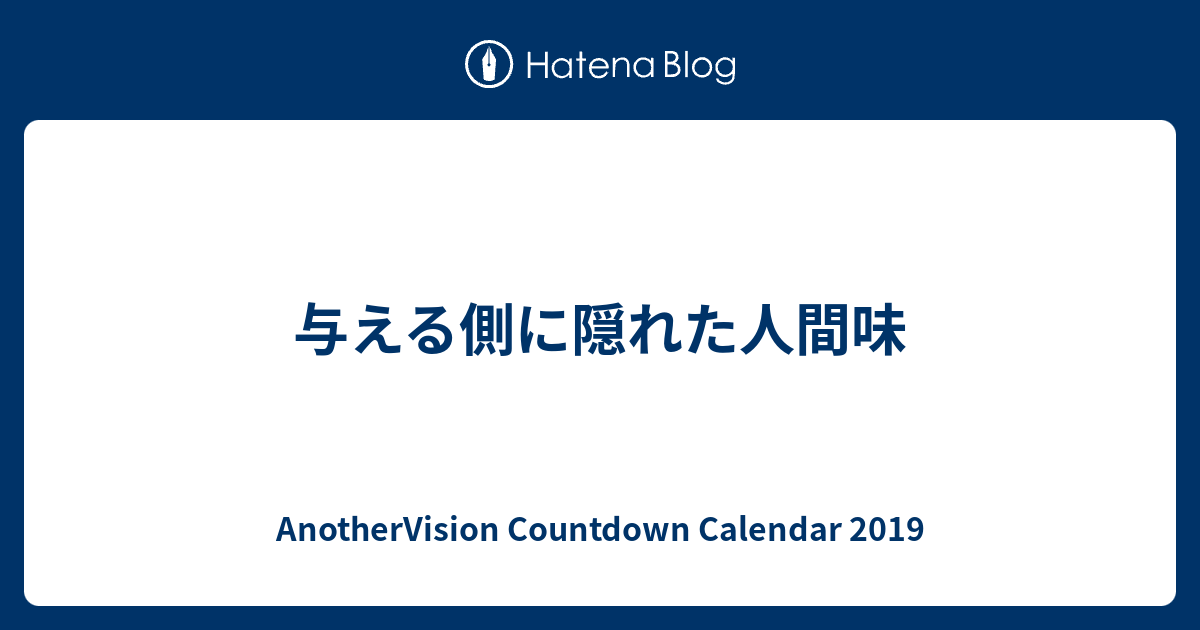 与える側に隠れた人間味 Anothervision Countdown Calendar 19