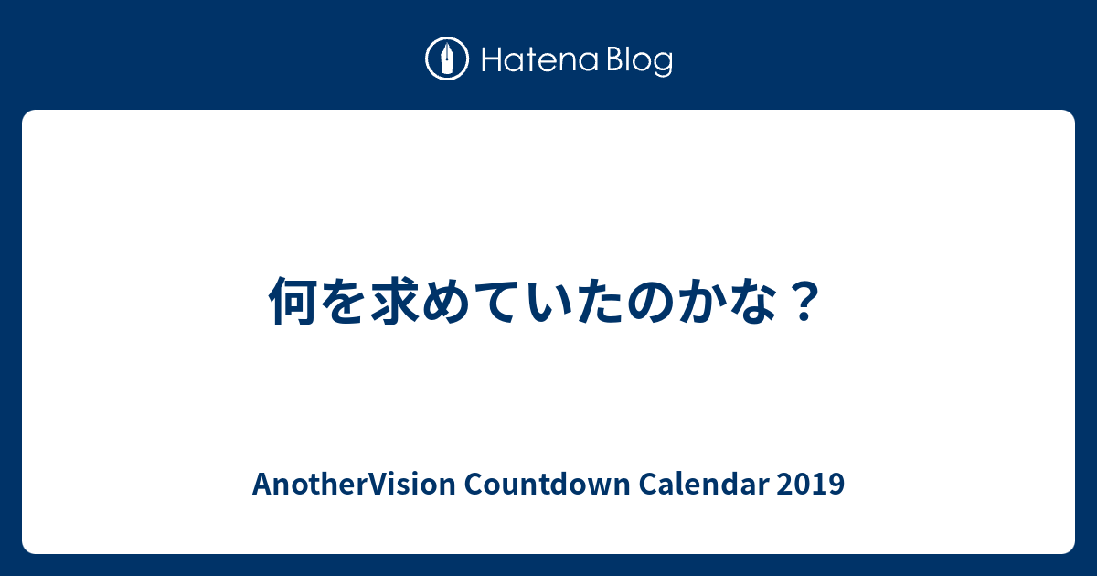 何を求めていたのかな Anothervision Countdown Calendar 2019