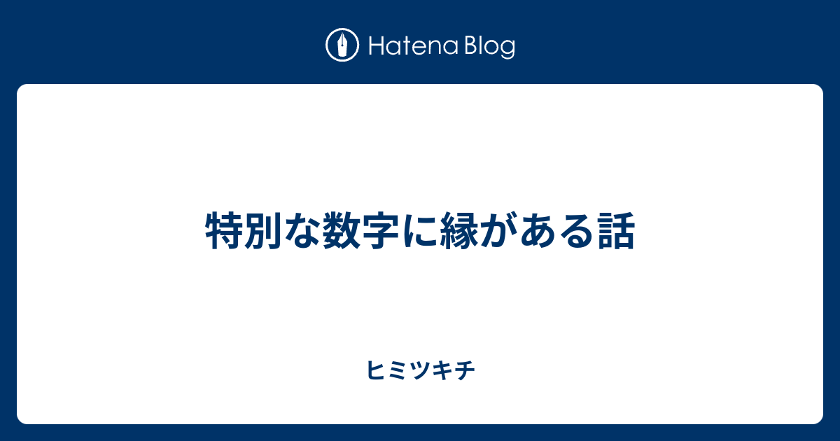 特別な数字に縁がある話 ヒミツキチ