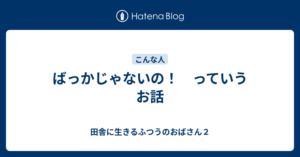 ばっかじゃないの っていうお話 田舎に生きるふつうのおばさん２