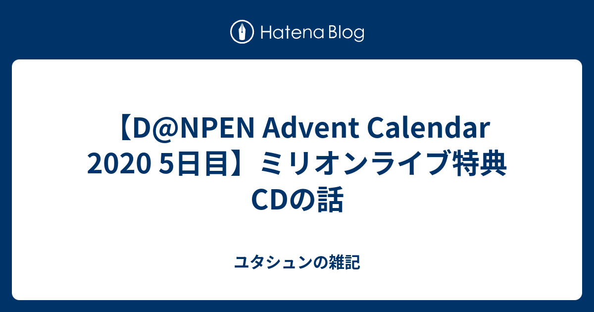 D Npen Advent Calendar 5日目 ミリオンライブ特典cdの話 ユタシュンの雑記