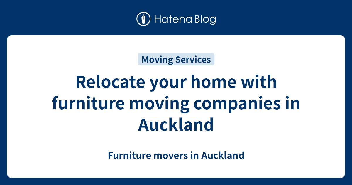 Relocate your home with furniture moving companies in Auckland