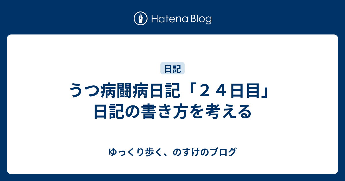 うつ病闘病日記 ２４日目 日記の書き方を考える ゆっくり歩く のすけのブログ