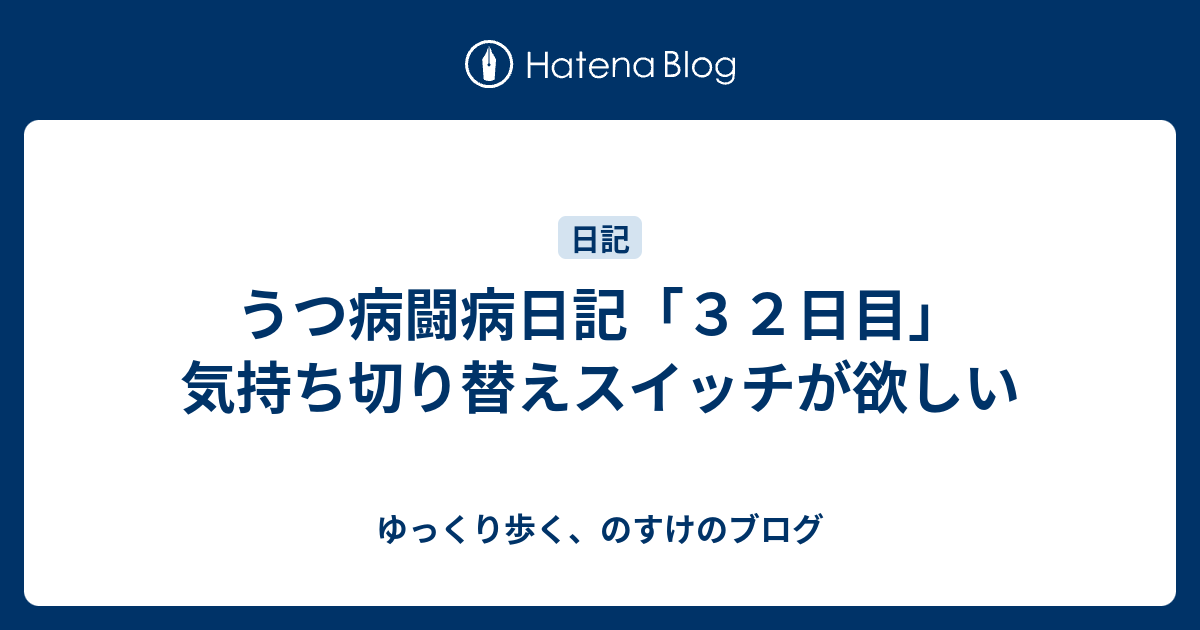 うつ病闘病日記 ３２日目 気持ち切り替えスイッチが欲しい ゆっくり歩く のすけのブログ