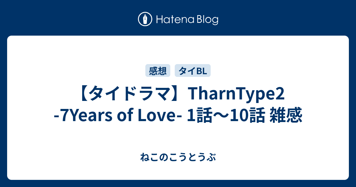 【タイドラマ】TharnType2 -7Years of Love- 1話～10話 雑感 - ねこのこうとうぶ