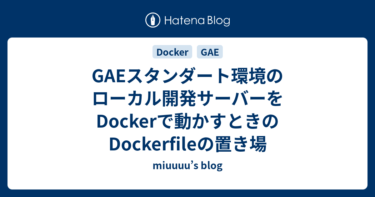 Gaeスタンダート環境のローカル開発サーバーをdockerで動かすときのdockerfileの置き場 Miuuuu S Blog