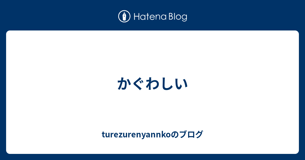 かぐわしい Turezurenyannkoのブログ