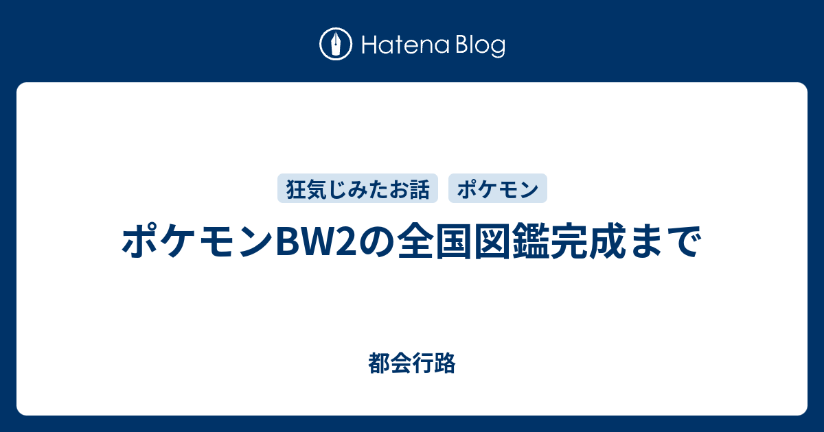 ポケモンbw2の全国図鑑完成まで 都会行路