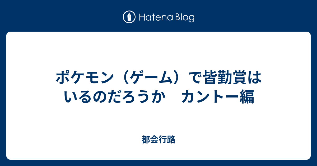 ポケモン ゲーム で皆勤賞はいるのだろうか カントー編 都会行路