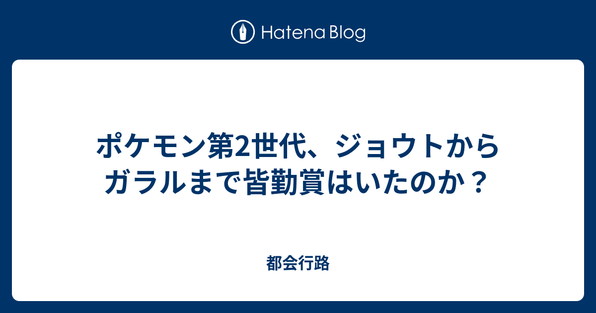 ポケモン第2世代 ジョウトからガラルまで皆勤賞はいたのか 都会行路