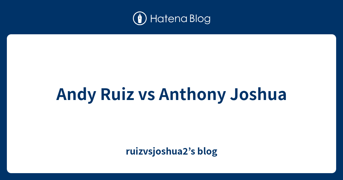 Andy Ruiz Vs Anthony Joshua Ruizvsjoshua2s Blog