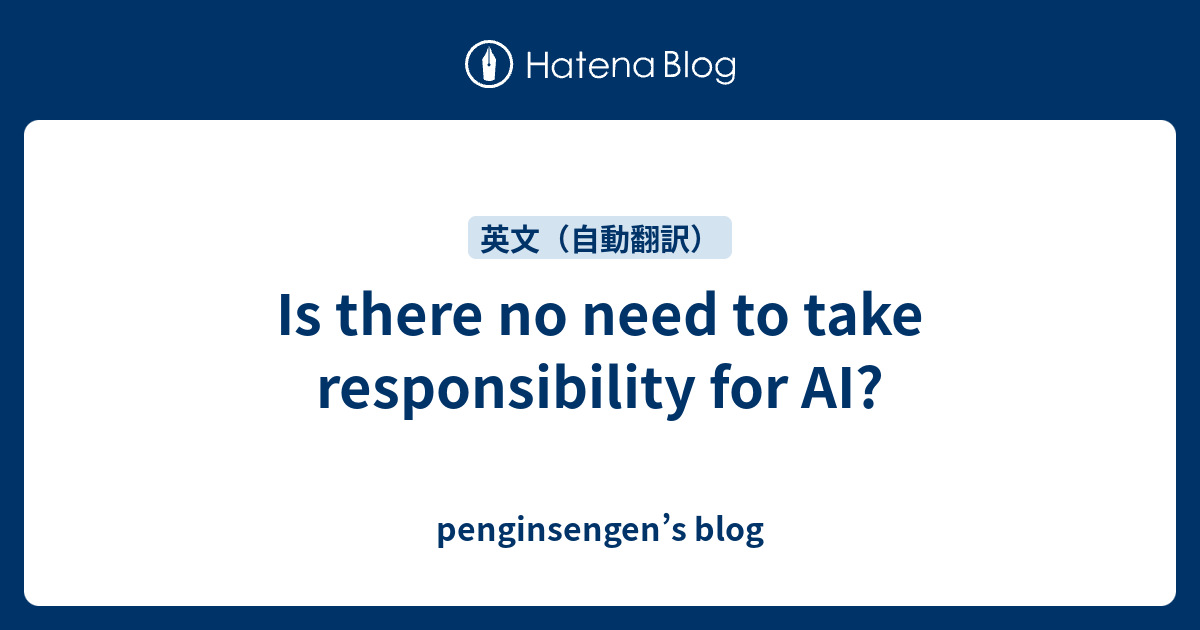 is-there-no-need-to-take-responsibility-for-ai-penginsengen-s-blog