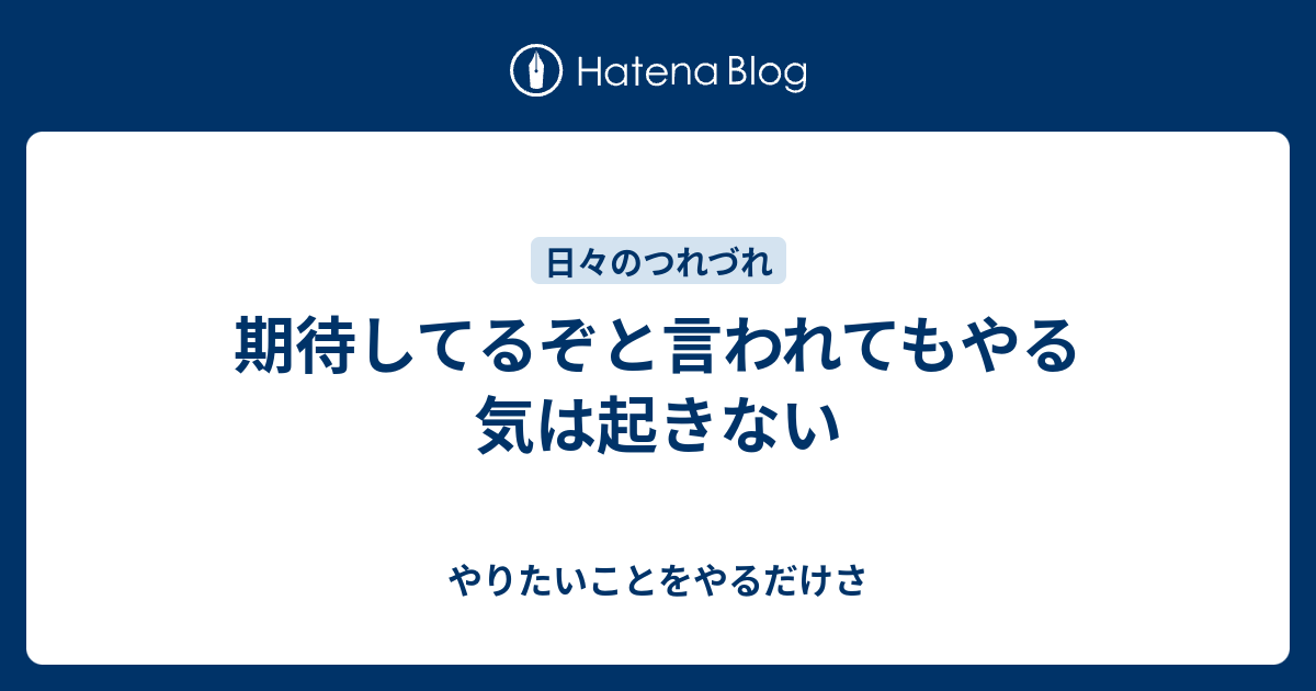 期待してるぞと言われてもやる気は起きない - やりたいことをやるだけさ