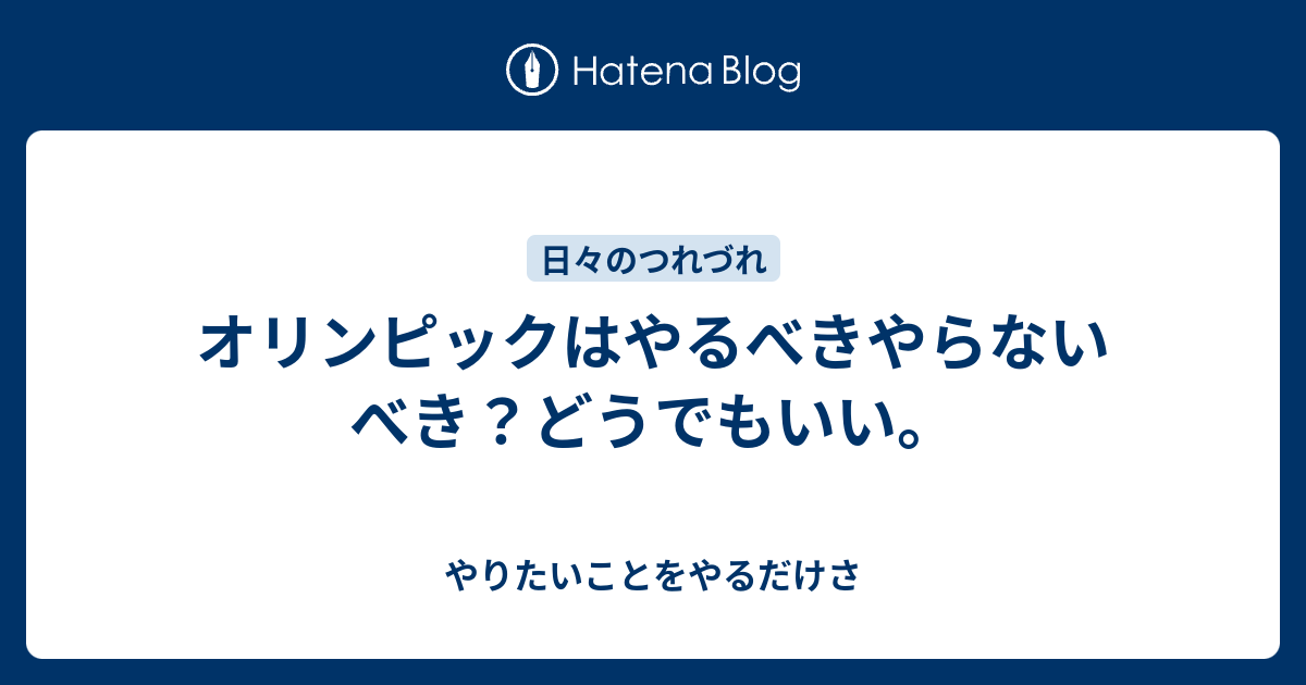 オリンピックはやるべきやらないべき どうでもいい やりたいことをやるだけさ