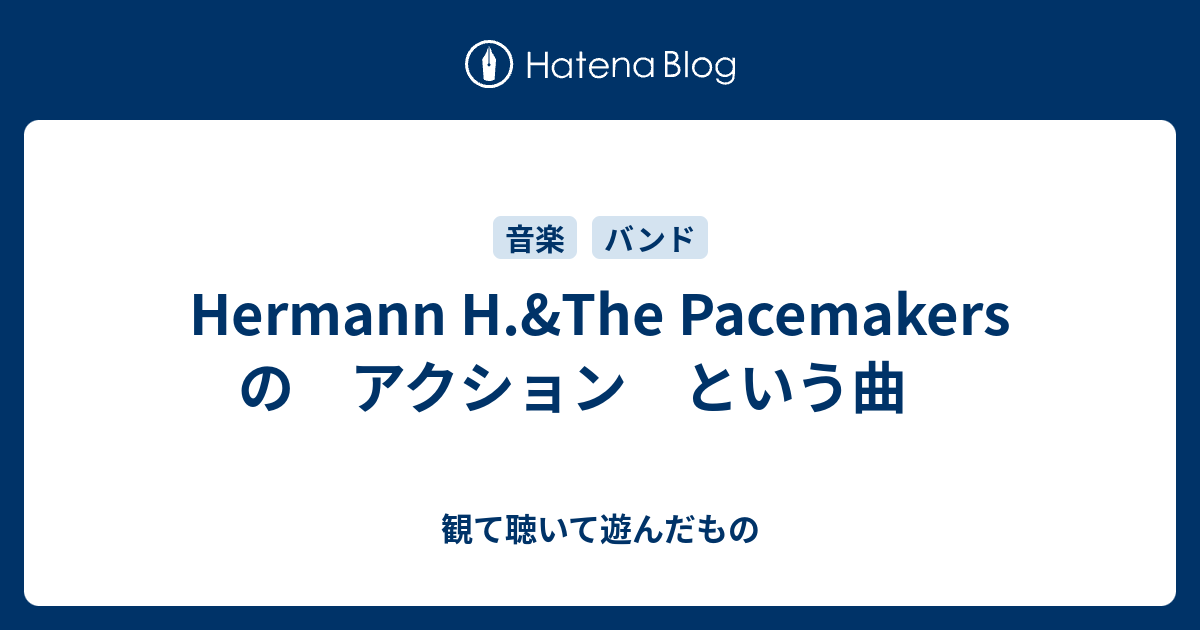Hermann H The Pacemakers の アクション という曲 観て聴いて遊んだもの