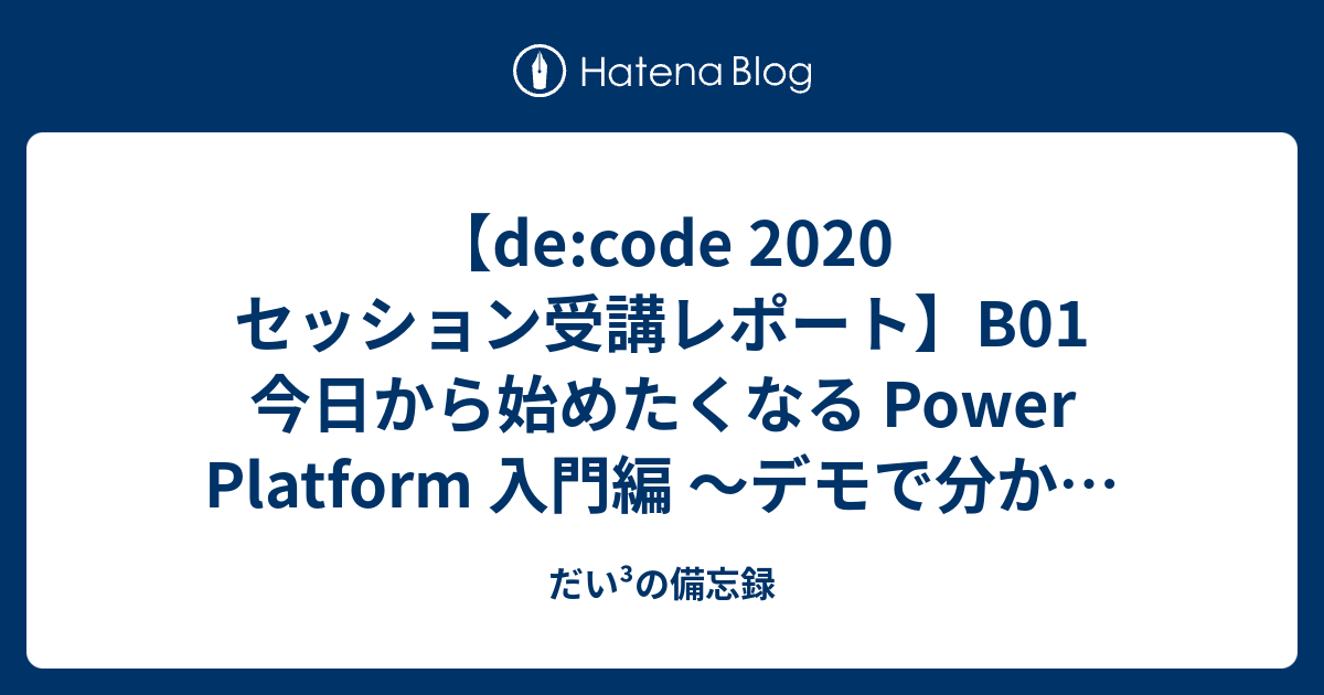 De Code セッション受講レポート B01 今日から始めたくなる Power Platform 入門編 デモで分かるローコード開発の無限の可能性 だい の乱筆乱文 失礼いたします