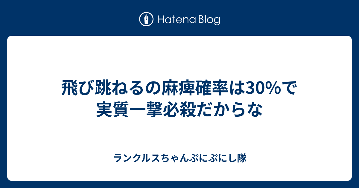 飛び跳ねるの麻痺確率は30 で実質一撃必殺だからな ランクルスちゃんぷにぷにし隊