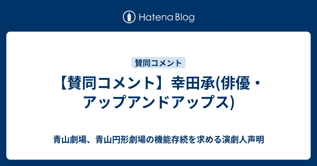 賛同コメント 幸田承 俳優 アップアンドアップス 青山劇場 青山円形劇場の機能存続を求める演劇人声明