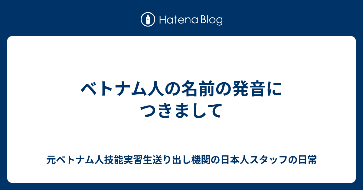 ベトナム人の名前の発音につきまして 元ベトナム人技能実習生送り出し機関の日本人スタッフの日常