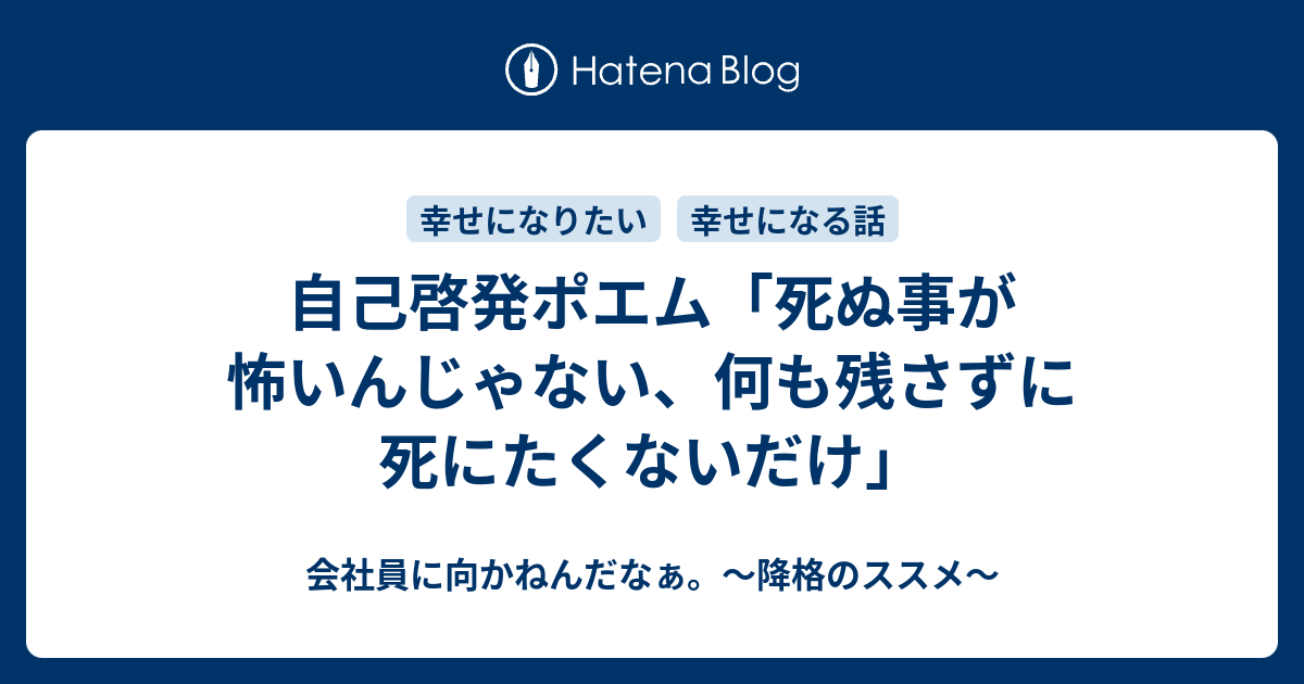 自己啓発ポエム 死ぬ事が怖いんじゃない 何も残さずに死にたくないだけ 会社員に向かねんだなぁ 降格のススメ