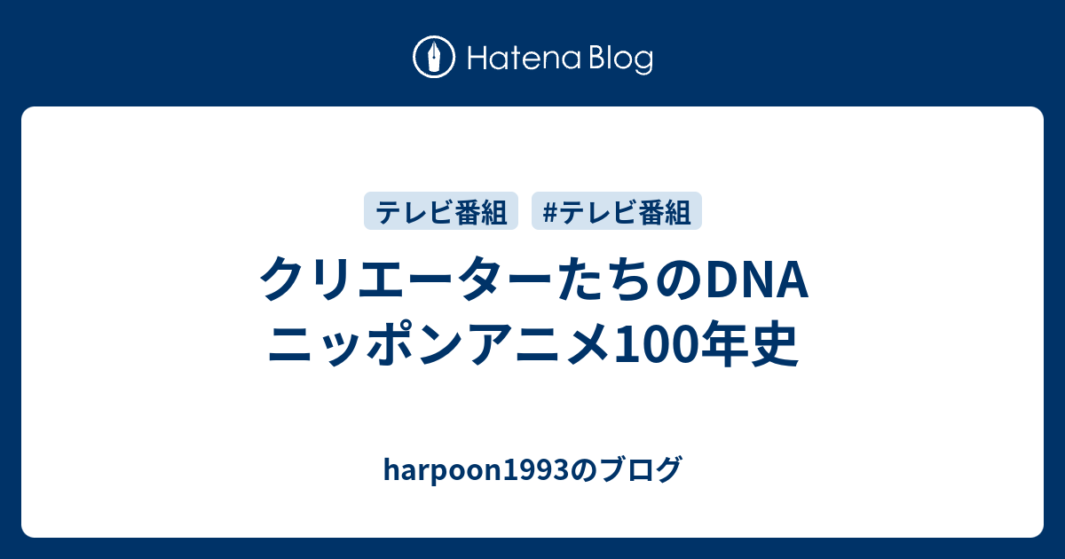 クリエーターたちのdna ニッポンアニメ100年史 Harpoon1993のブログ