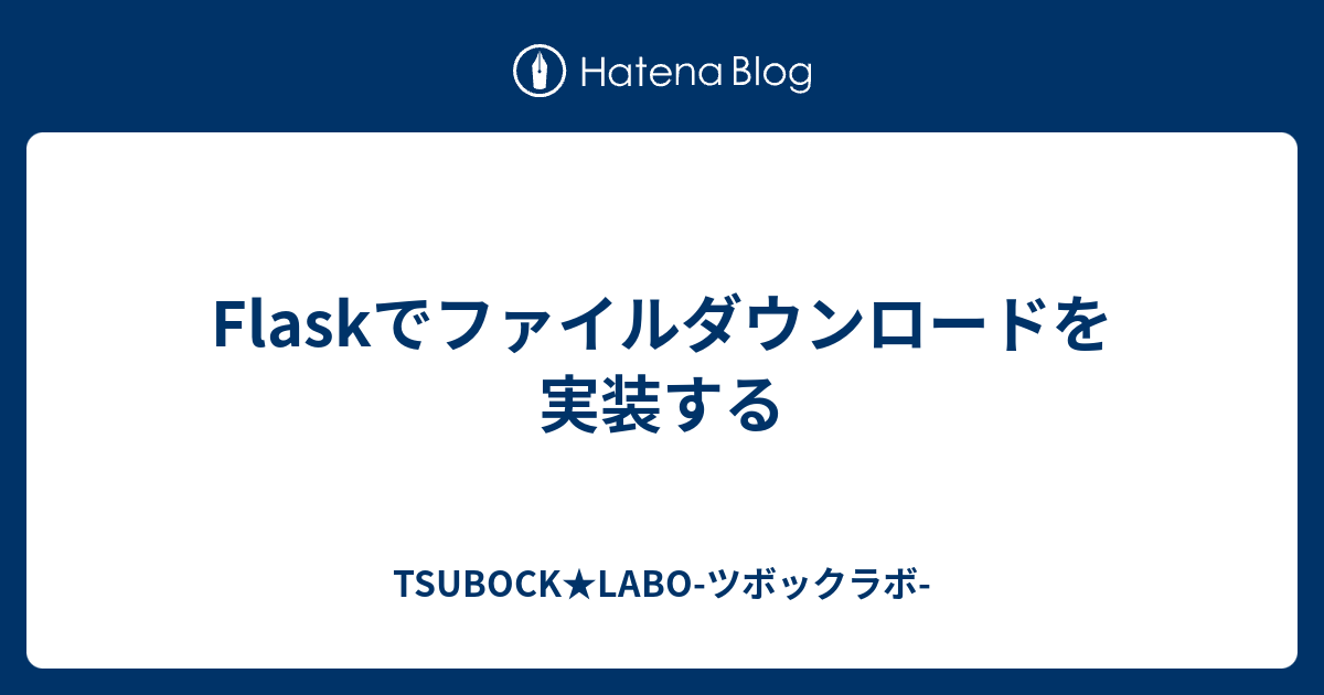 Flaskでファイルダウンロードを実装する TSUBOCK★LABOツボックラボ