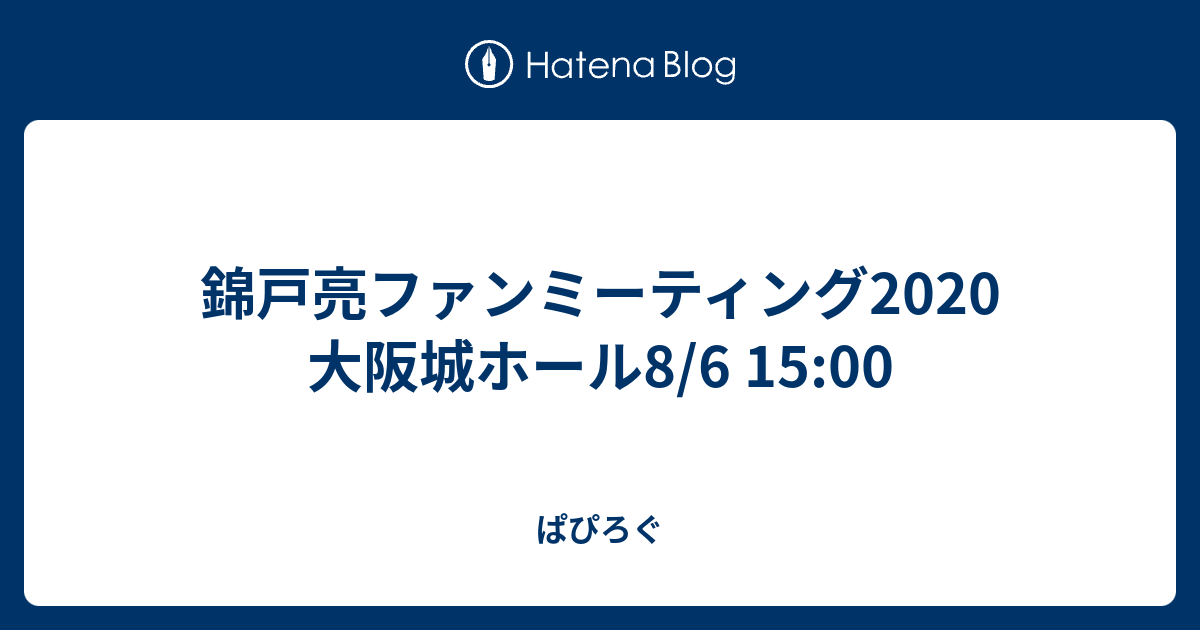 錦戸亮ファンミーティング2020 大阪城ホール8/6 15:00 - ぱぴろぐ