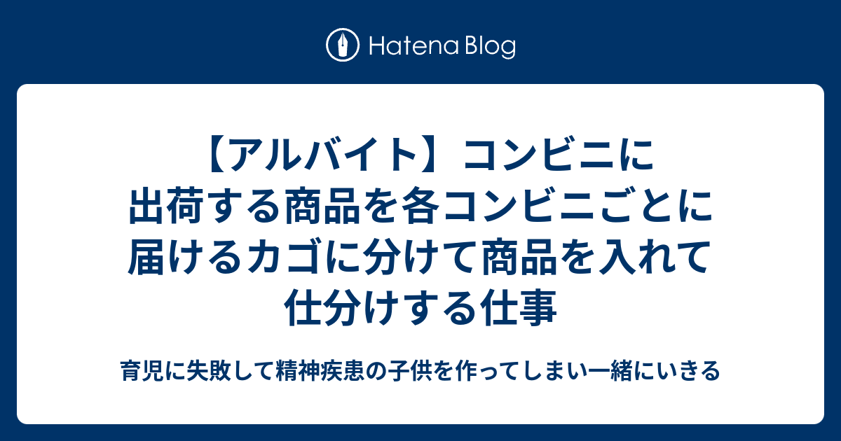 アルバイト コンビニに出荷する商品を各コンビニごとに届けるカゴに分けて商品を入れて仕分けする仕事 育児に失敗 して精神疾患の子供を作ってしまい一緒にいきる