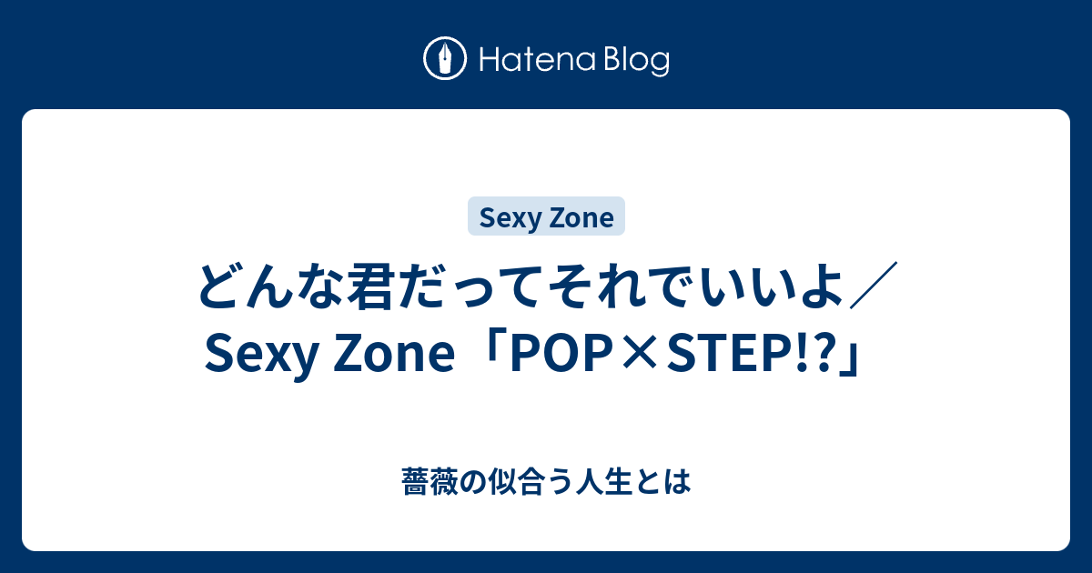 どんな君だってそれでいいよ Sexy Zone Pop Step 薔薇の似合う人生とは