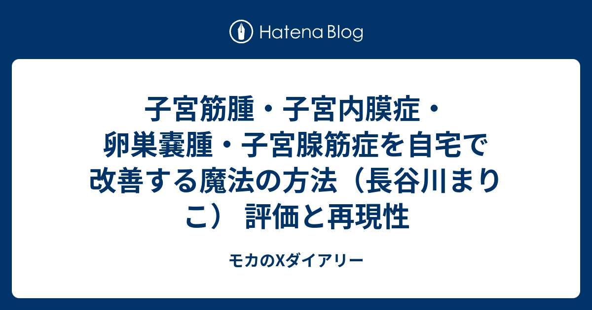 子宮筋腫・子宮内膜症・卵巣嚢腫・子宮腺筋症を自宅で改善する魔法の方法（長谷川まりこ） 評価と再現性 モカのxダイアリー