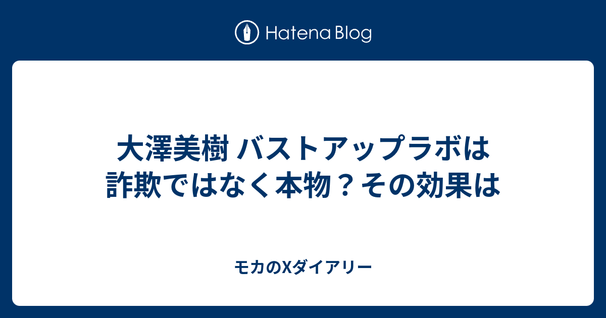 大澤美樹 バストアップラボは詐欺ではなく本物 その効果は モカのxダイアリー