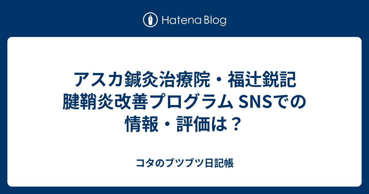 アスカ鍼灸治療院・福辻鋭記 腱鞘炎改善プログラム SNSでの情報・評価は？ コタのブツブツ日記帳