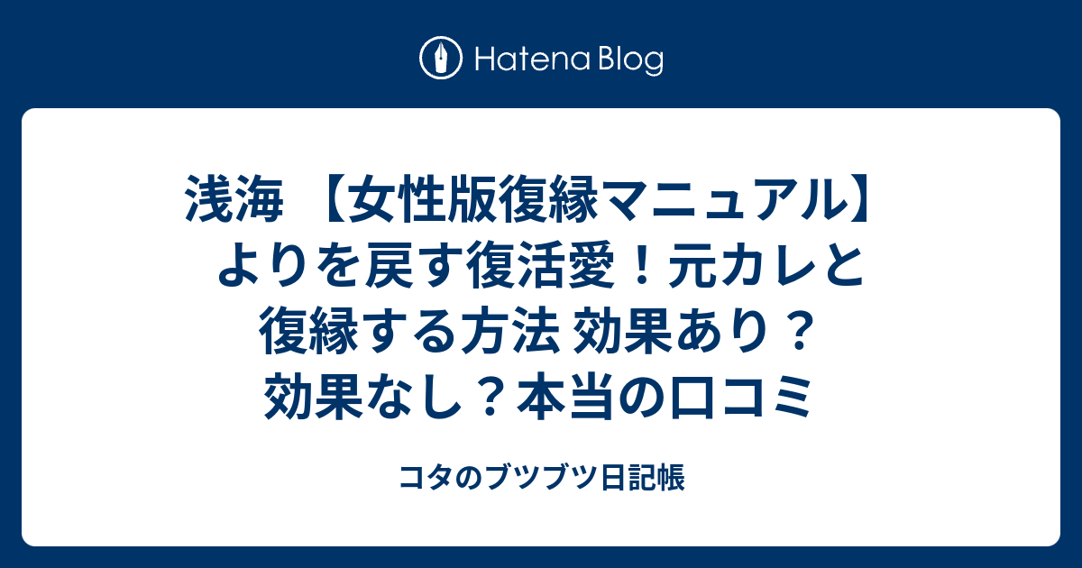 浅海 【女性版復縁マニュアル】よりを戻す復活愛！元カレと復縁する方法 効果あり？効果なし？本当の口コミ コタのブツブツ日記帳 