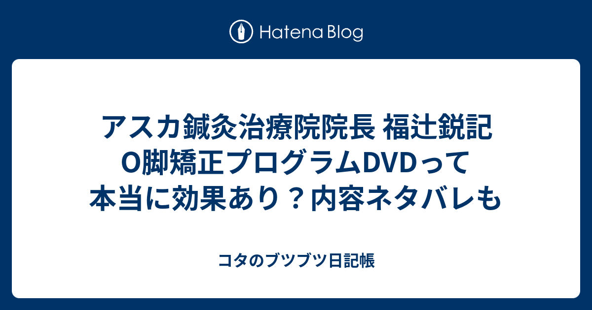 アスカ鍼灸治療院院長 福辻鋭記 O脚矯正プログラムDVDって本当に効果あり？内容ネタバレも コタのブツブツ日記帳