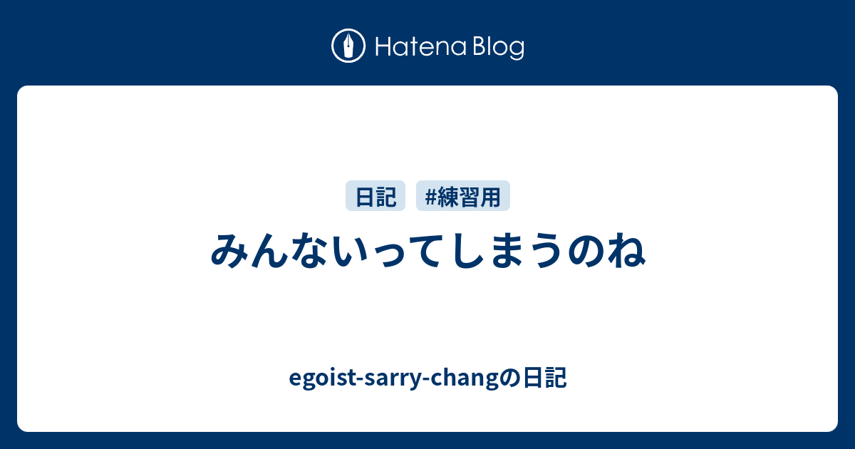 みんないってしまうのね Egoist Sarry Changの日記