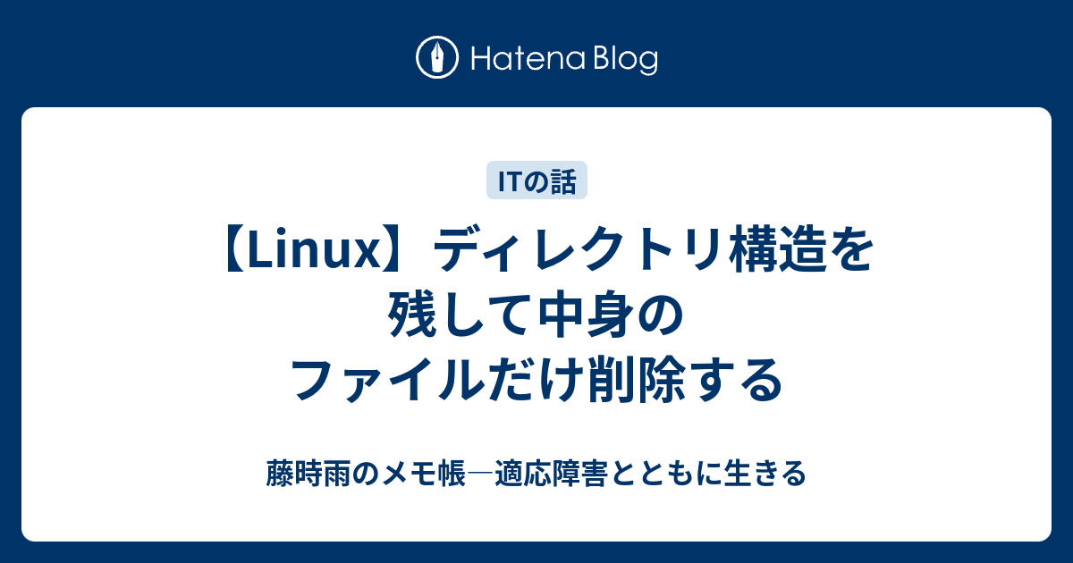 Linux ディレクトリ構造を残して中身のファイルだけ削除する いずみのメモ帳
