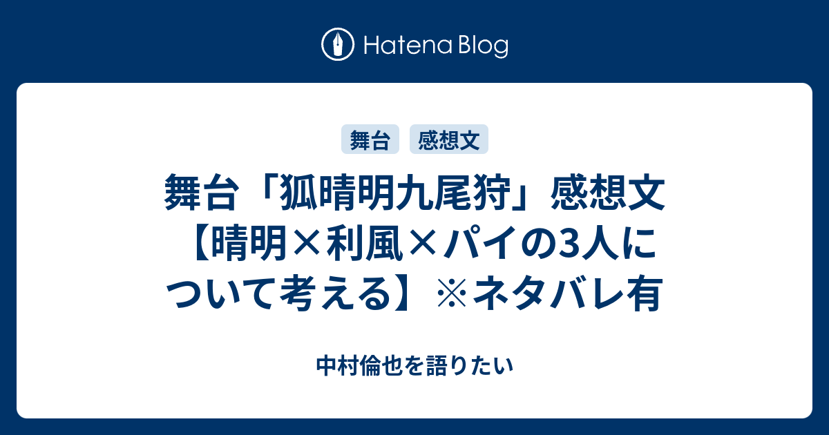 舞台 狐晴明九尾狩 感想文 晴明 利風 パイの3人について考える ネタバレ有 中村倫也を語りたい