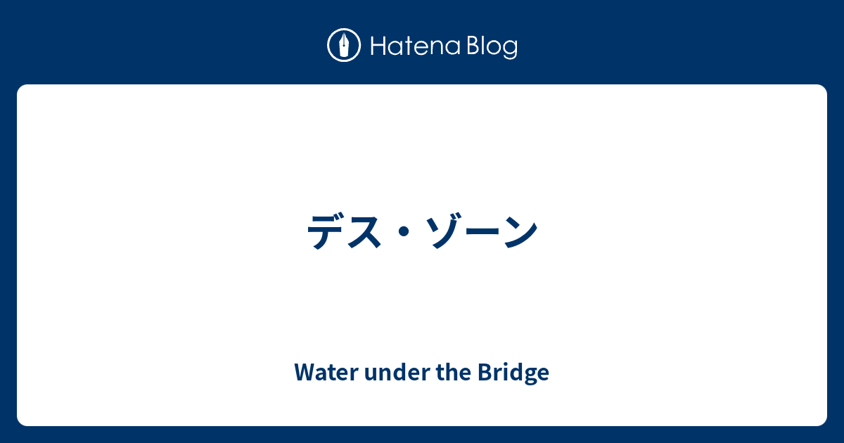 デス・ゾーン Water under the Bridge
