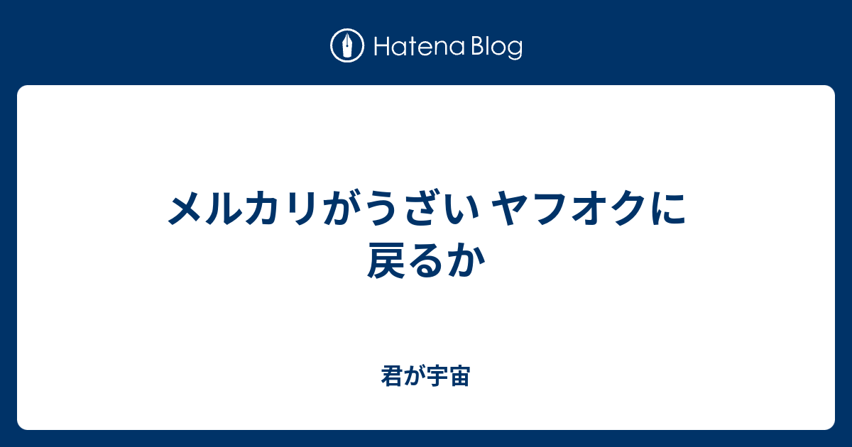 メルカリがうざい ヤフオクに戻るか 君が宇宙