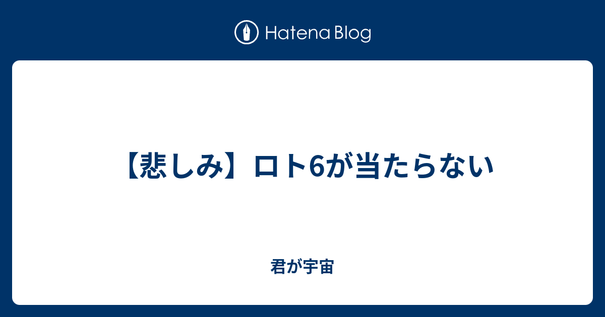 悲しみ ロト6が当たらない 君が宇宙