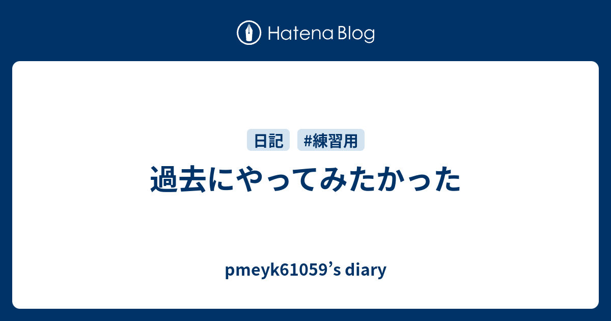 過去にやってみたかった Pmeyk61059’s Diary