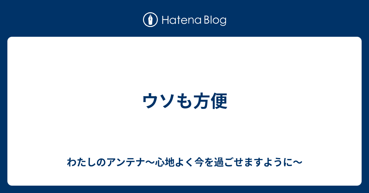 ウソも方便 わたしのアンテナ 心地よく今を過ごせますように