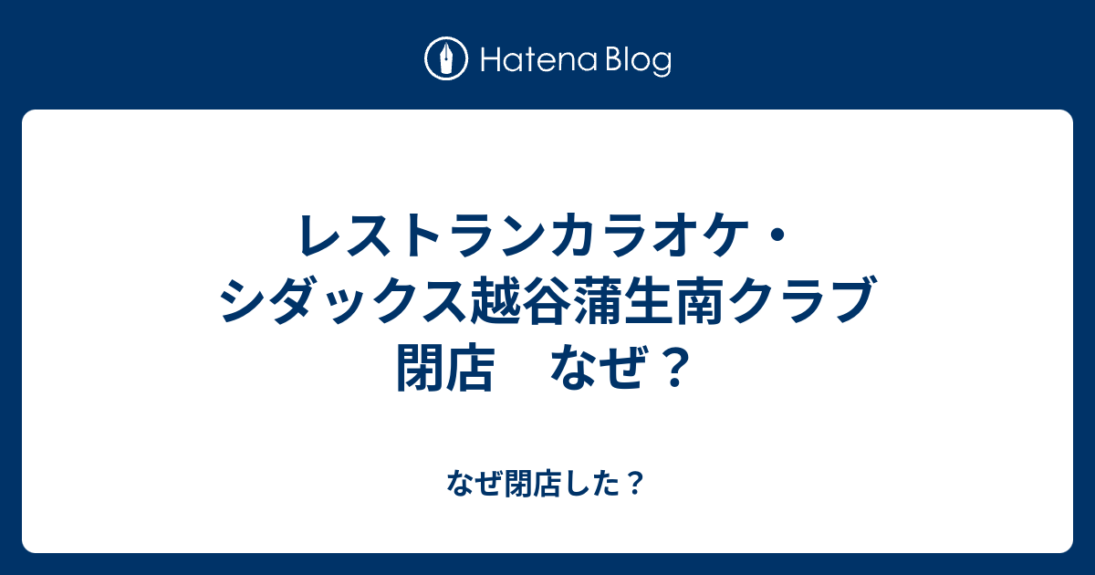 レストランカラオケ シダックス越谷蒲生南クラブ 閉店 なぜ なぜ閉店した