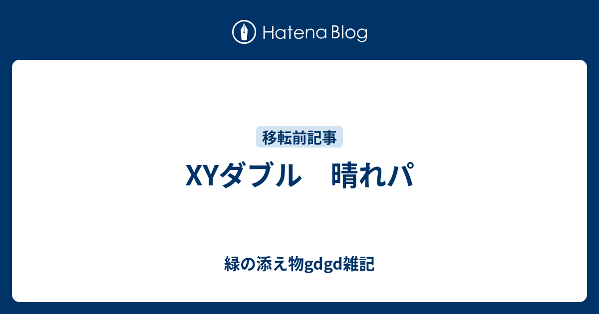 Xyダブル 晴れパ 緑の添え物gdgd雑記