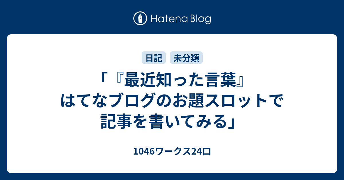 最近知った言葉 はてなブログのお題スロットで記事を書いてみる 1046ワークス24口