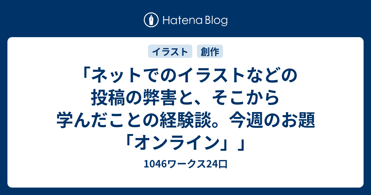 ネットでのイラストなどの投稿の弊害と そこから学んだことの経験談 今週のお題 オンライン 1046ワークス24口